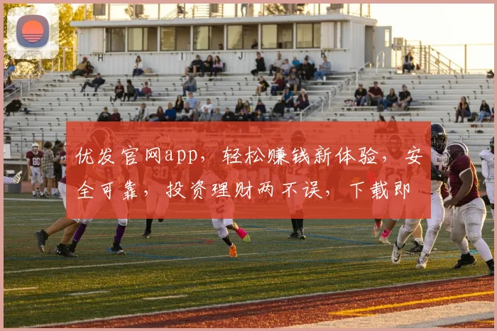 优发官网app，轻松赚钱新体验，安全可靠，投资理财两不误，下载即享
