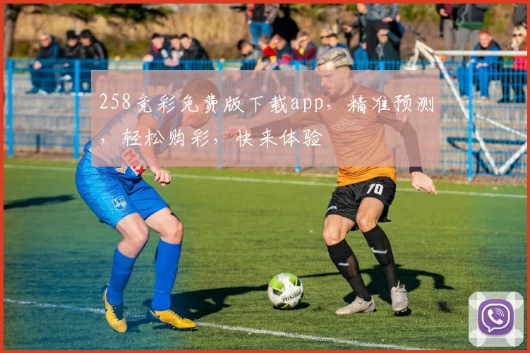 258竞彩免费版下载app，精准预测，轻松购彩，快来体验
