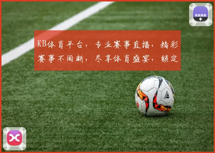 KB体育平台，专业赛事直播，精彩赛事不间断，尽享体育盛宴，锁定精彩瞬间