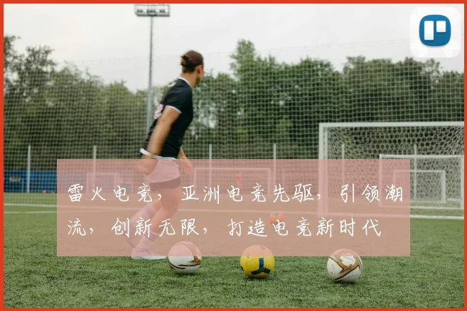雷火电竞，亚洲电竞先驱，引领潮流，创新无限，打造电竞新时代