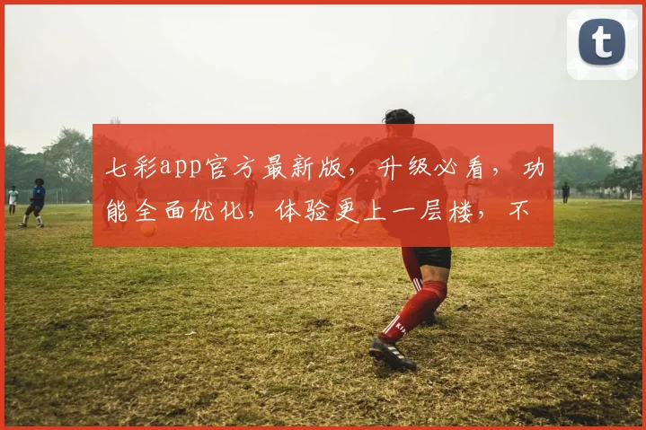 七彩app官方最新版，升级必看，功能全面优化，体验更上一层楼，不容错过