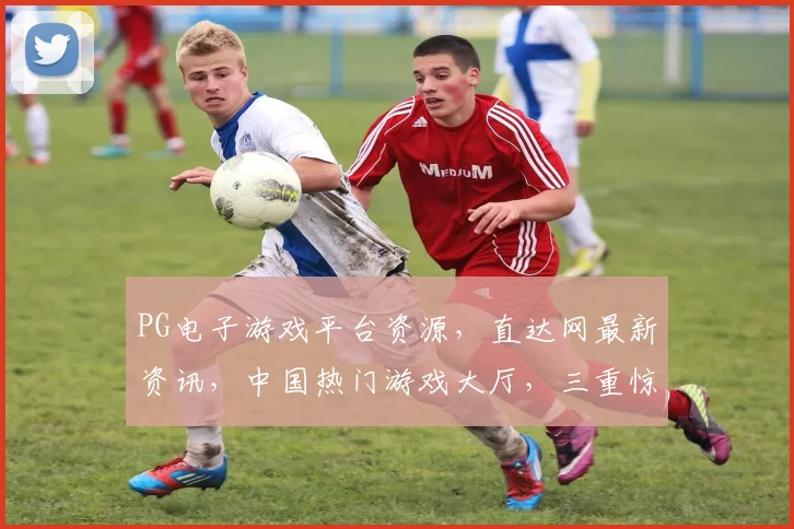 PG电子游戏平台资源，直达网最新资讯，中国热门游戏大厅，三重惊喜，速来体验