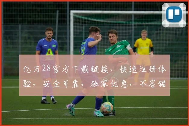 亿万28官方下载链接，快速注册体验，安全可靠，独家优惠，不容错过，立即下载