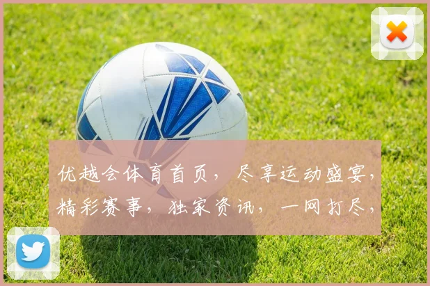 优越会体育首页，尽享运动盛宴，精彩赛事，独家资讯，一网打尽，畅享体育生活