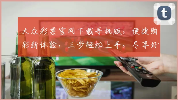 大众彩票官网下载手机版，便捷购彩新体验，三步轻松上手，尽享好运