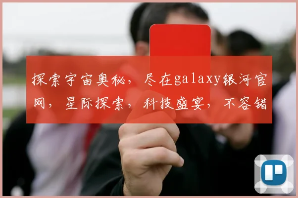探索宇宙奥秘，尽在galaxy银河官网，星际探索，科技盛宴，不容错过