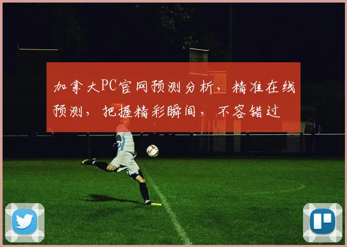 加拿大PC官网预测分析，精准在线预测，把握精彩瞬间，不容错过
