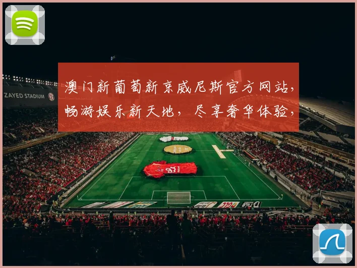 澳门新葡萄新京威尼斯官方网站，畅游娱乐新天地，尽享奢华体验，独家优惠等你来