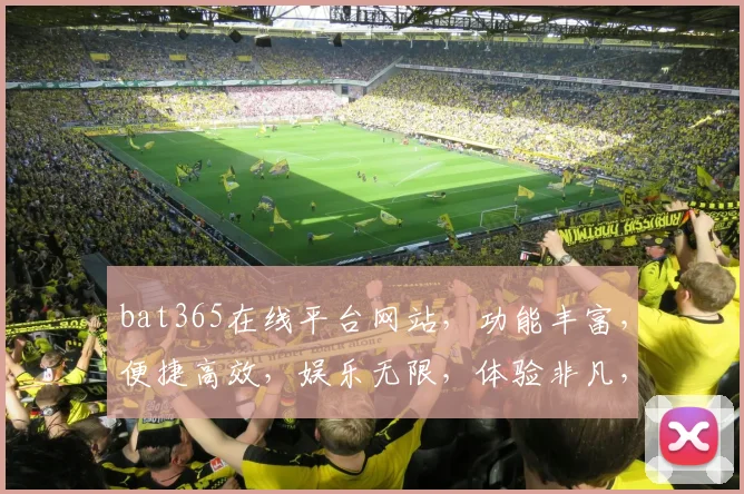 bat365在线平台网站，功能丰富，便捷高效，娱乐无限，体验非凡，安全可靠，值得信赖，。