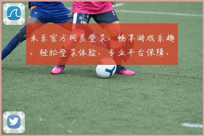 米乐官方网页登录，畅享游戏乐趣，轻松登录体验，专业平台保障，安全便捷一触即达
