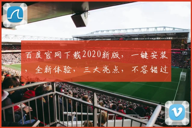 百度官网下载2020新版，一键安装，全新体验，三大亮点，不容错过，立即下载
